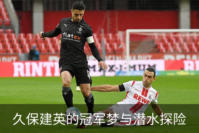 久保建英的冠军梦与潜水探险