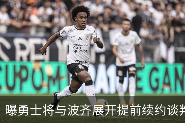 曝勇士将与波齐展开提前续约谈判 均薪可能达到2400万美元